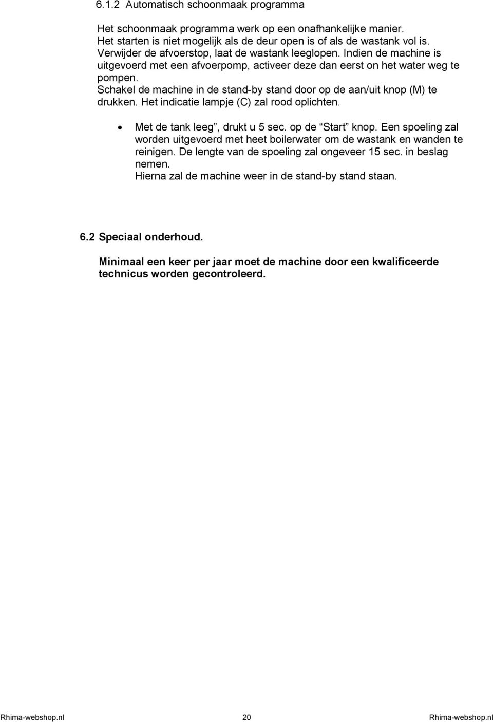 Schakel de machine in de stand-by stand door op de aan/uit knop (M) te drukken. Het indicatie lampje (C) zal rood oplichten. Met de tank leeg, drukt u 5 sec. op de Start knop.