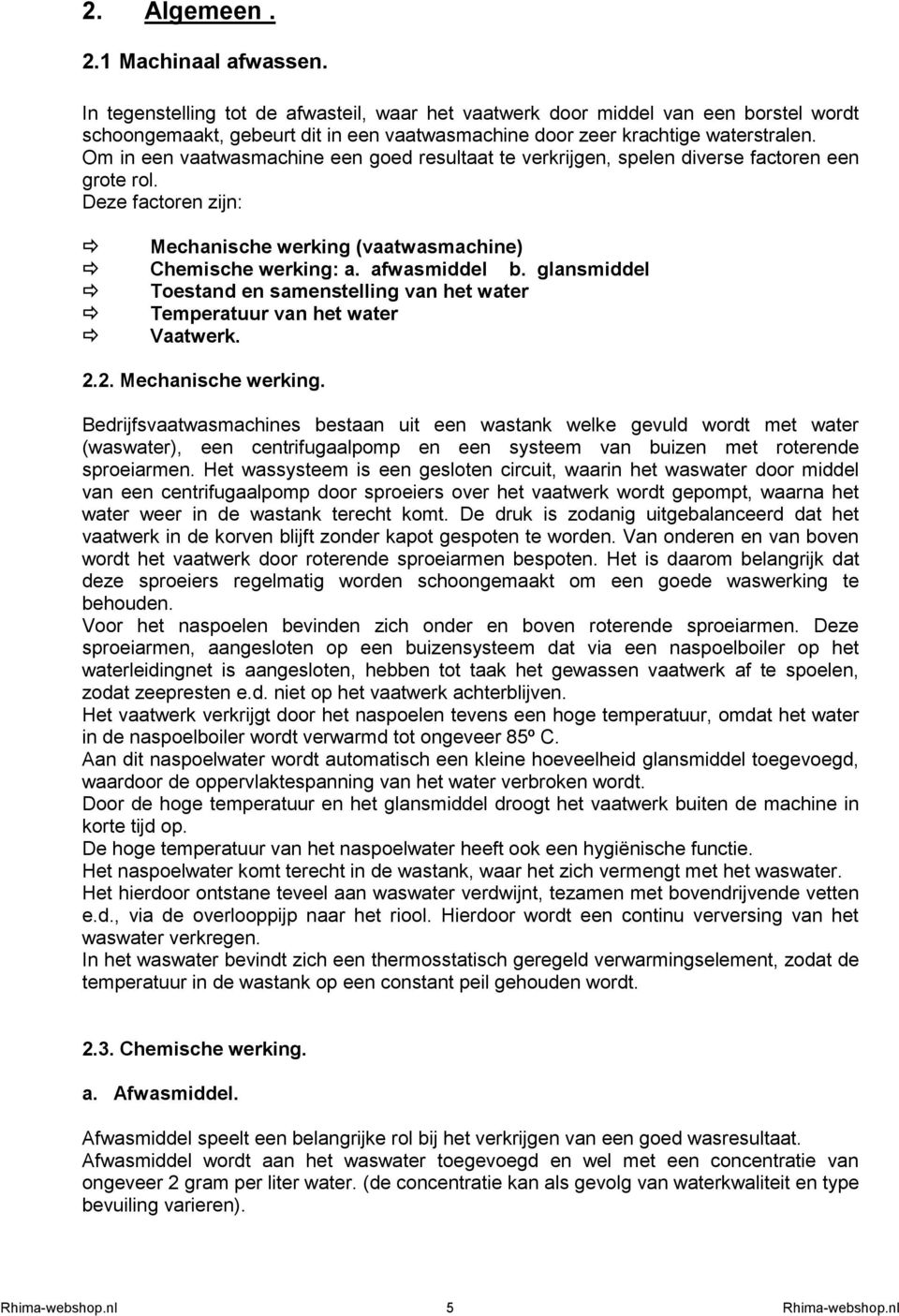 Om in een vaatwasmachine een goed resultaat te verkrijgen, spelen diverse factoren een grote rol. Deze factoren zijn: Mechanische werking (vaatwasmachine) Chemische werking: a. afwasmiddel b.