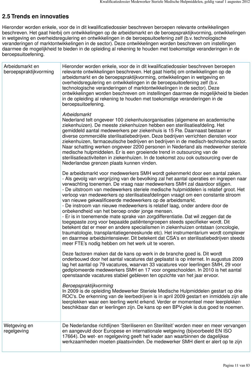 Het gaat hierbij om ontwikkelingen op de arbeidsmarkt en de beroepspraktijkvorming, ontwikkelingen in wetgeving en overheidsregulering en ontwikkelingen in de beroepsuitoefening zelf (b.v. technologische veranderingen of marktontwikkelingen in de sector).