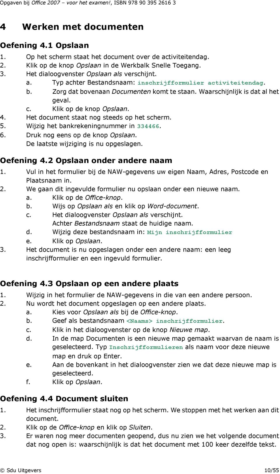 Klik op de knop Opslaan. 4. Het document staat nog steeds op het scherm. 5. Wijzig het bankrekeningnummer in 334466. 6. Druk nog eens op de knop Opslaan. De laatste wijziging is nu opgeslagen.