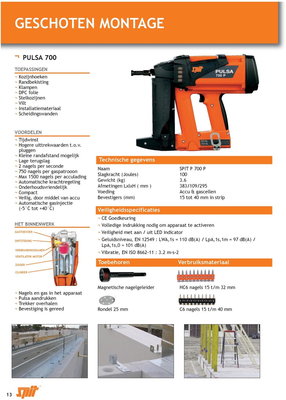 door middel van accu Automatische gasinjectie (-5 C tot +40 C) HET BINNENWERK GASTOEVOER ONTSTEKING VERBRANDINGSKAMER VENTILATOR MOTOR ZUIGER Naam SPIT P 700 P Slagkracht (Joules) 100 Gewicht (kg) 3.