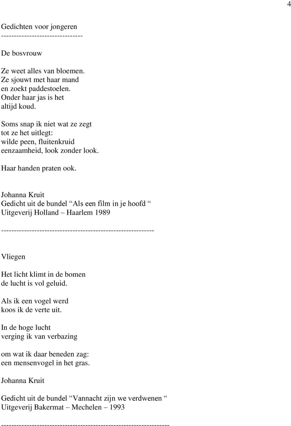 Gedicht uit de bundel Als een film in je hoofd Uitgeverij Holland Haarlem 1989 ------------------------------------------------------------ Vliegen Het licht klimt in de bomen de lucht is vol geluid.