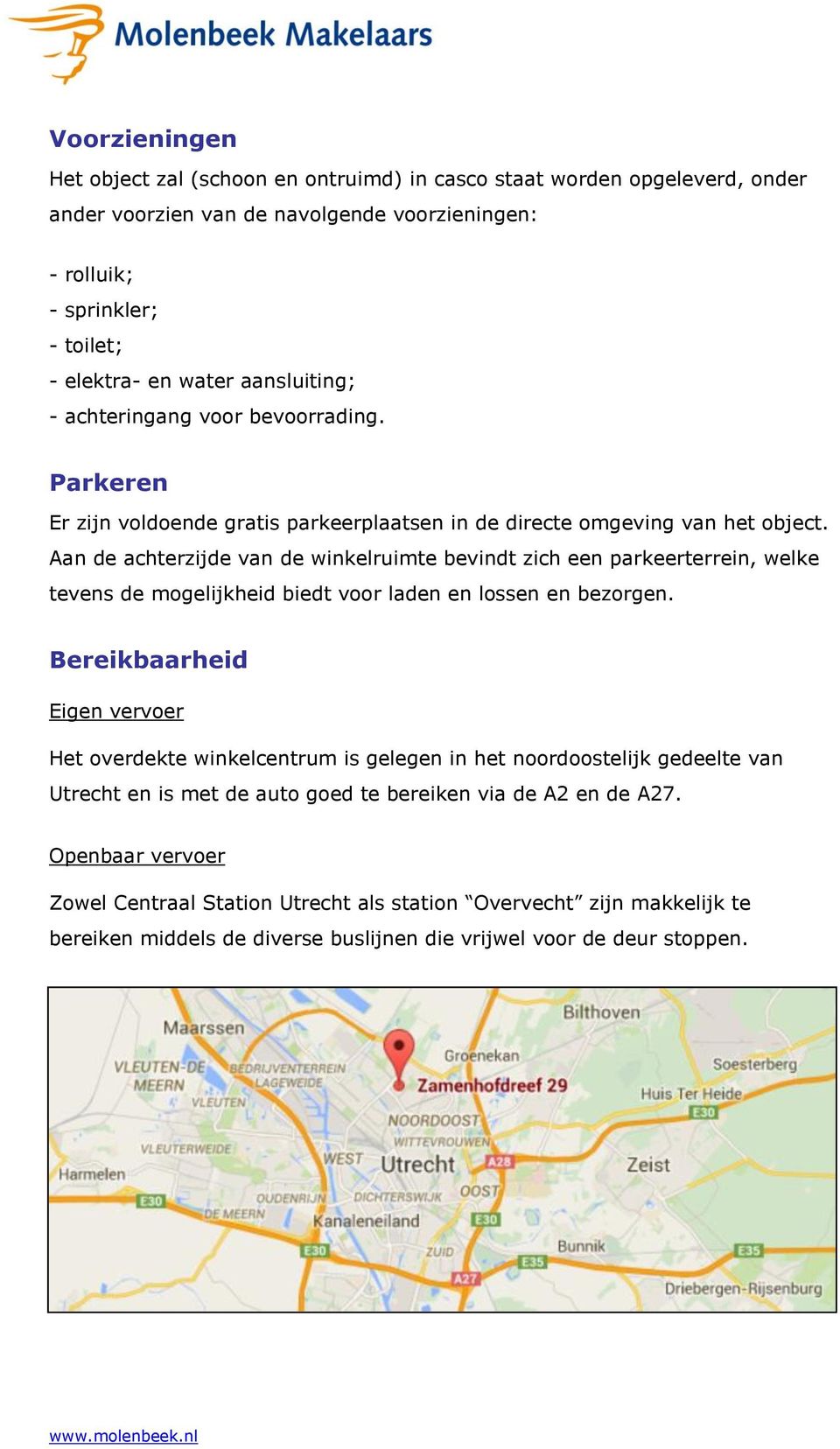 Aan de achterzijde van de winkelruimte bevindt zich een parkeerterrein, welke tevens de mogelijkheid biedt voor laden en lossen en bezorgen.