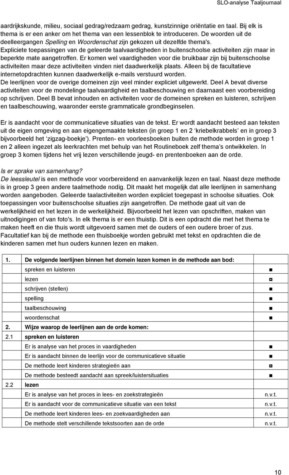 Expliciete toepassingen van de geleerde taalvaardigheden in buitenschoolse activiteiten zijn maar in beperkte mate aangetroffen.