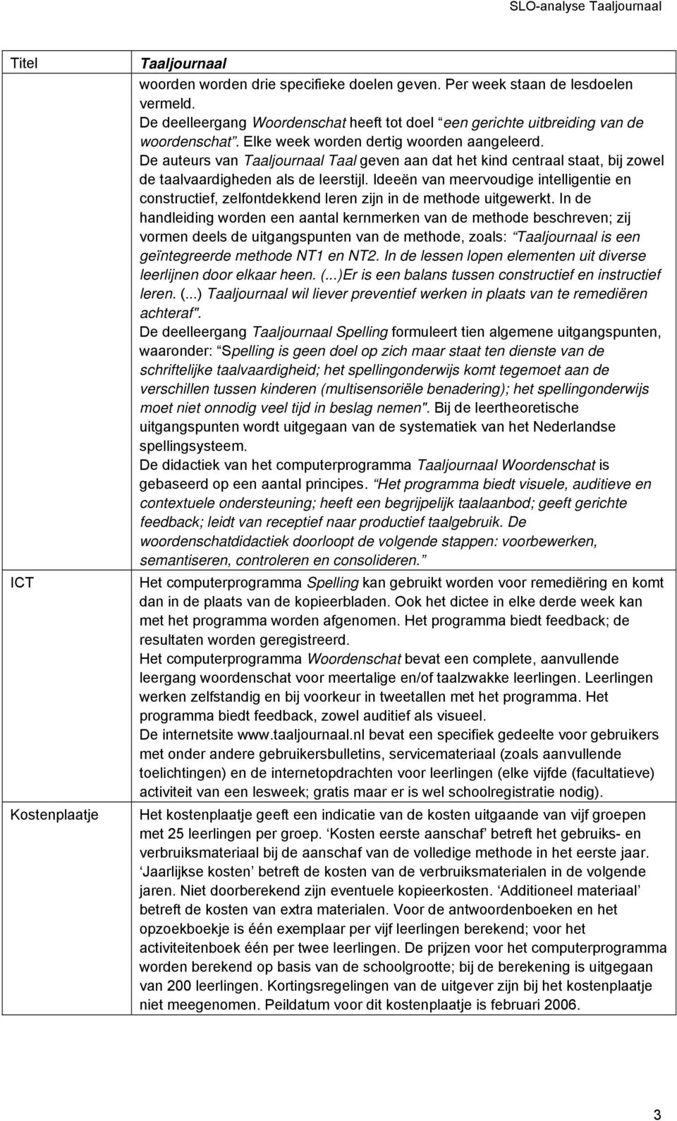 De auteurs van Taaljournaal Taal geven aan dat het kind centraal staat, bij zowel de taalvaardigheden als de leerstijl.