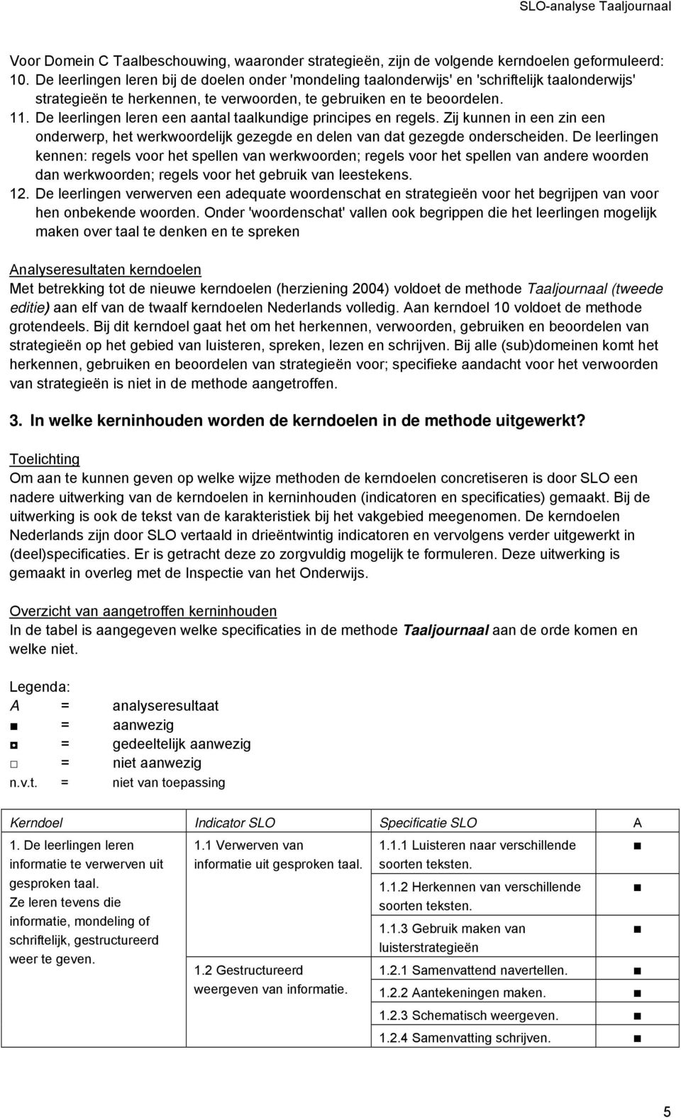 De leerlingen leren een aantal taalkundige principes en regels. Zij kunnen in een zin een onderwerp, het werkwoordelijk gezegde en delen van dat gezegde onderscheiden.