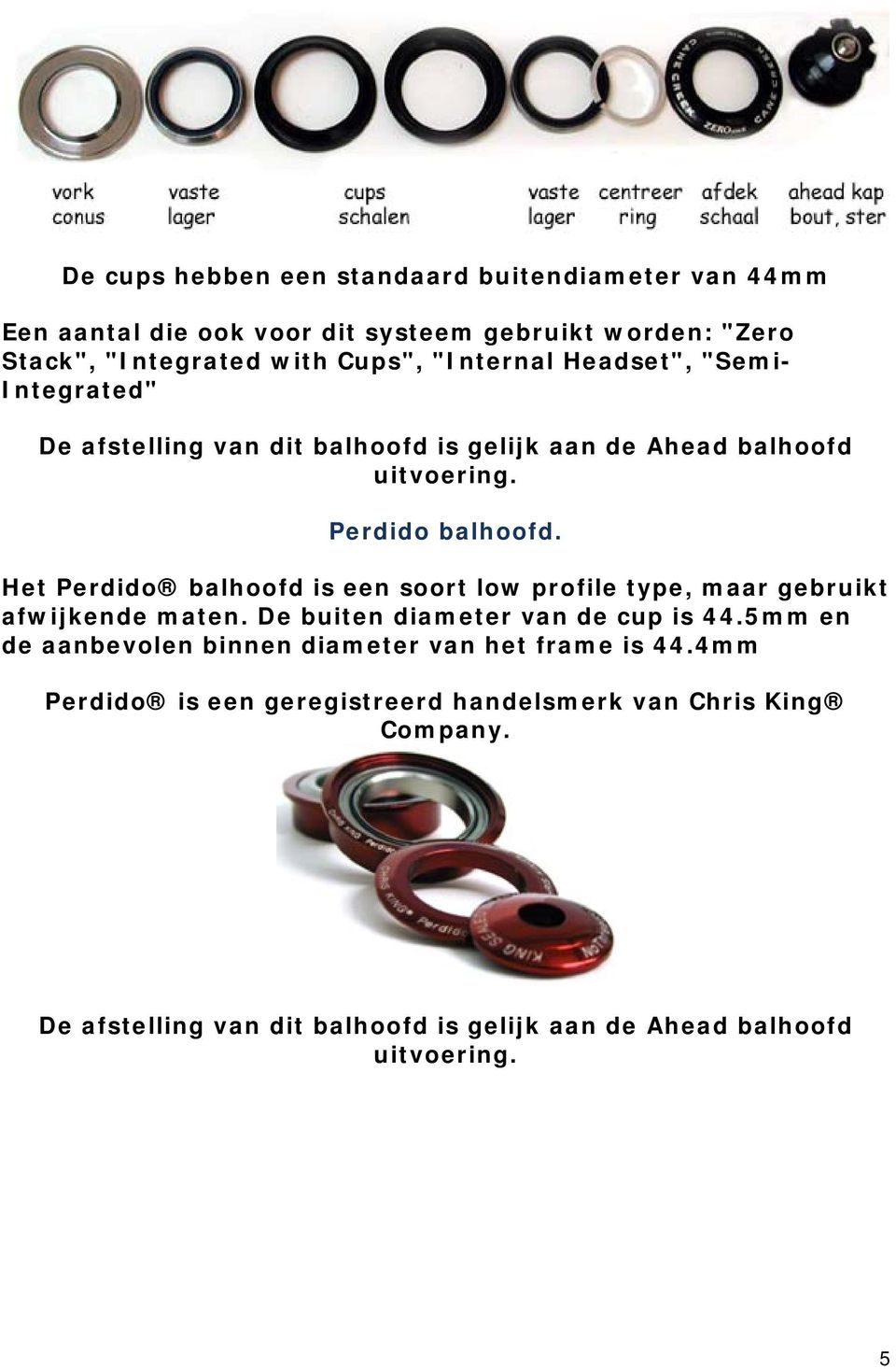 Het Perdido balhoofd is een soort low profile type, maar gebruikt afwijkende maten. De buiten diameter van de cup is 44.