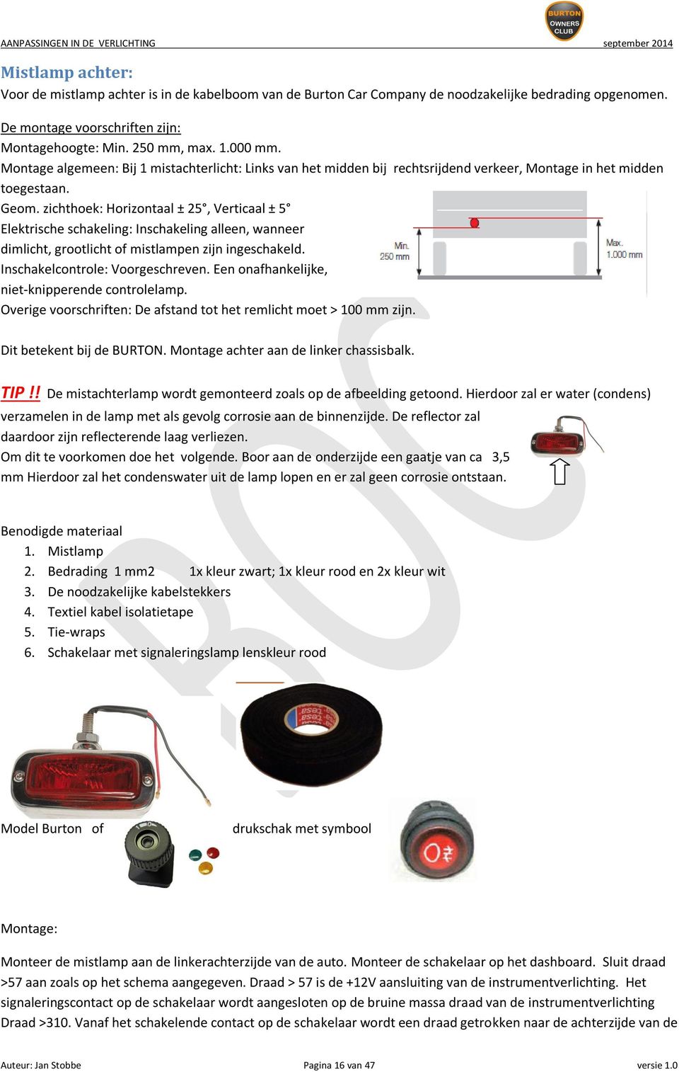 zichthoek: Horizontaal ± 25, Verticaal ± 5 Elektrische schakeling: Inschakeling alleen, wanneer dimlicht, grootlicht of mistlampen zijn ingeschakeld. Inschakelcontrole: Voorgeschreven.