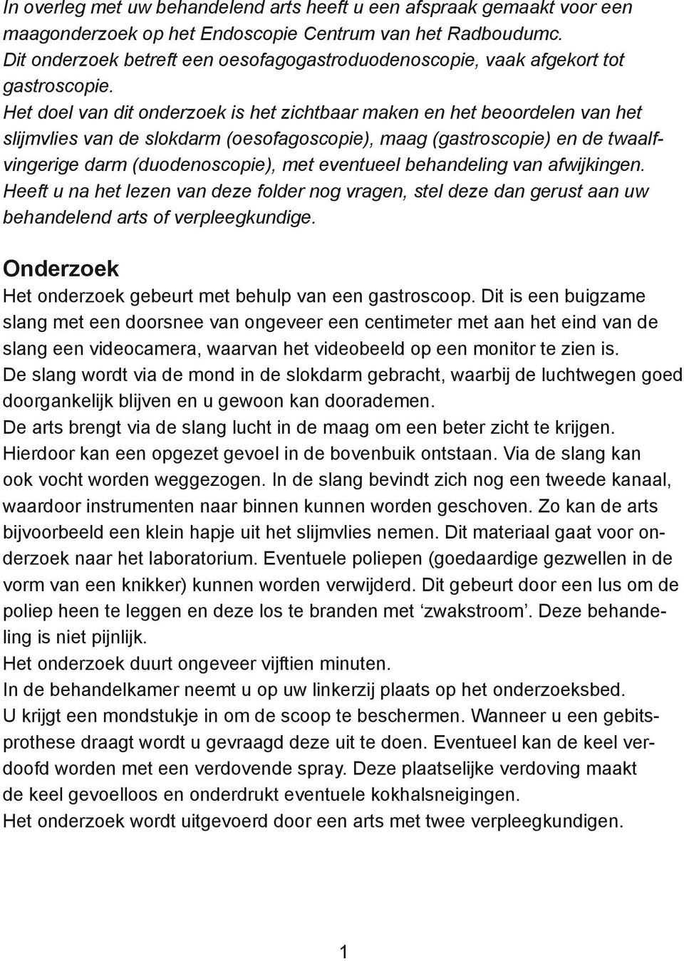 Het doel van dit onderzoek is het zichtbaar maken en het beoordelen van het slijmvlies van de slokdarm (oesofagoscopie), maag (gastroscopie) en de twaalfvingerige darm (duodenoscopie), met eventueel