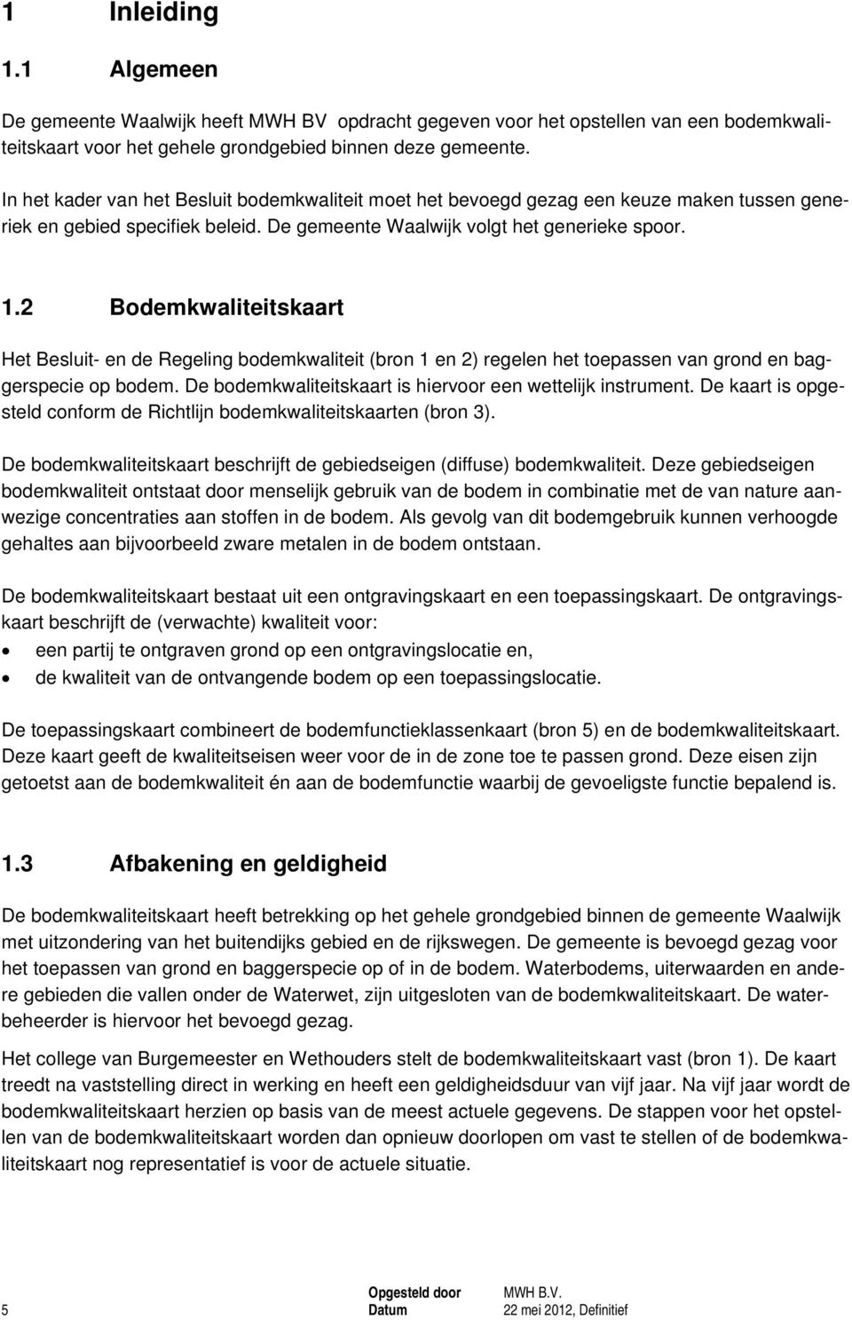 2 Bodemkwaliteitskaart Het Besluit- en de Regeling bodemkwaliteit (bron 1 en 2) regelen het toepassen van grond en baggerspecie op bodem. De bodemkwaliteitskaart is hiervoor een wettelijk instrument.