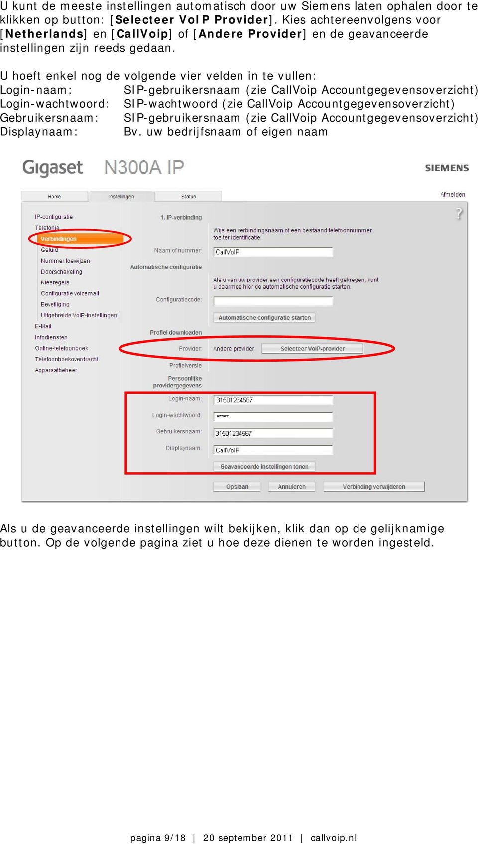 U hoeft enkel nog de volgende vier velden in te vullen: Login-naam: SIP-gebruikersnaam (zie CallVoip Accountgegevensoverzicht) Login-wachtwoord: SIP-wachtwoord (zie CallVoip