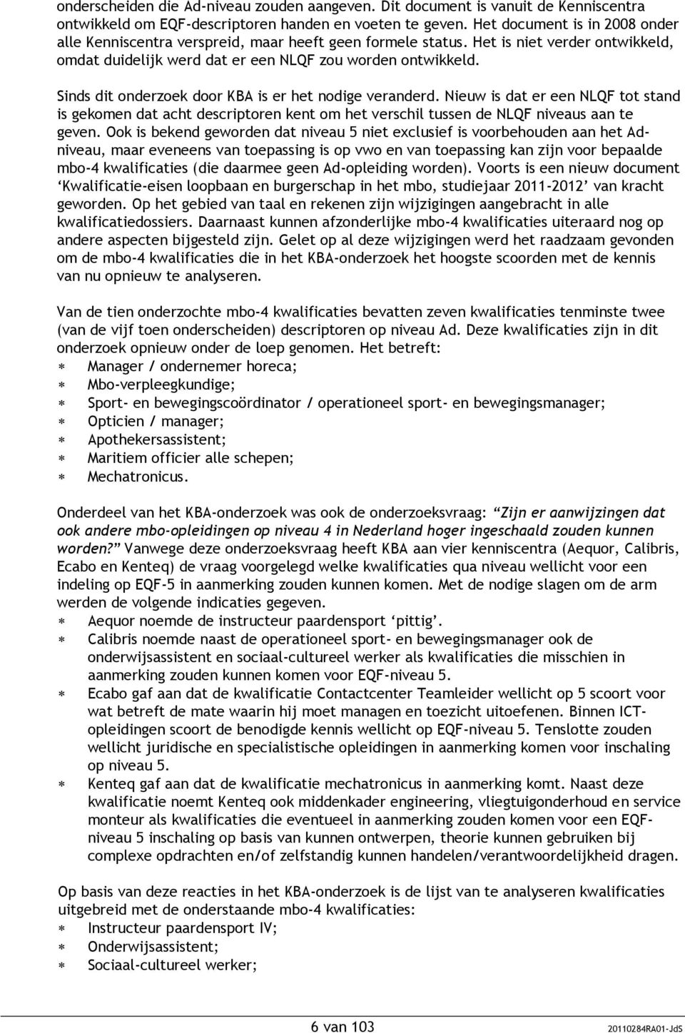 Sinds dit onderzoek door KBA is er het nodige veranderd. Nieuw is dat er een NLQF tot stand is gekomen dat acht descriptoren kent om het verschil tussen de NLQF niveaus aan te geven.