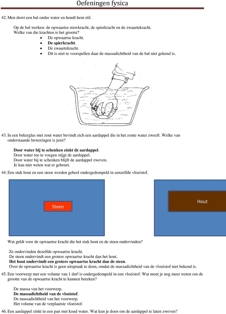 In een bekerglas met zout water bevindt zich een aardappel die in het zoute water zweeft. Welke van onderstaande beweringen is juist? Door water bij te schenken zinkt de aardappel.