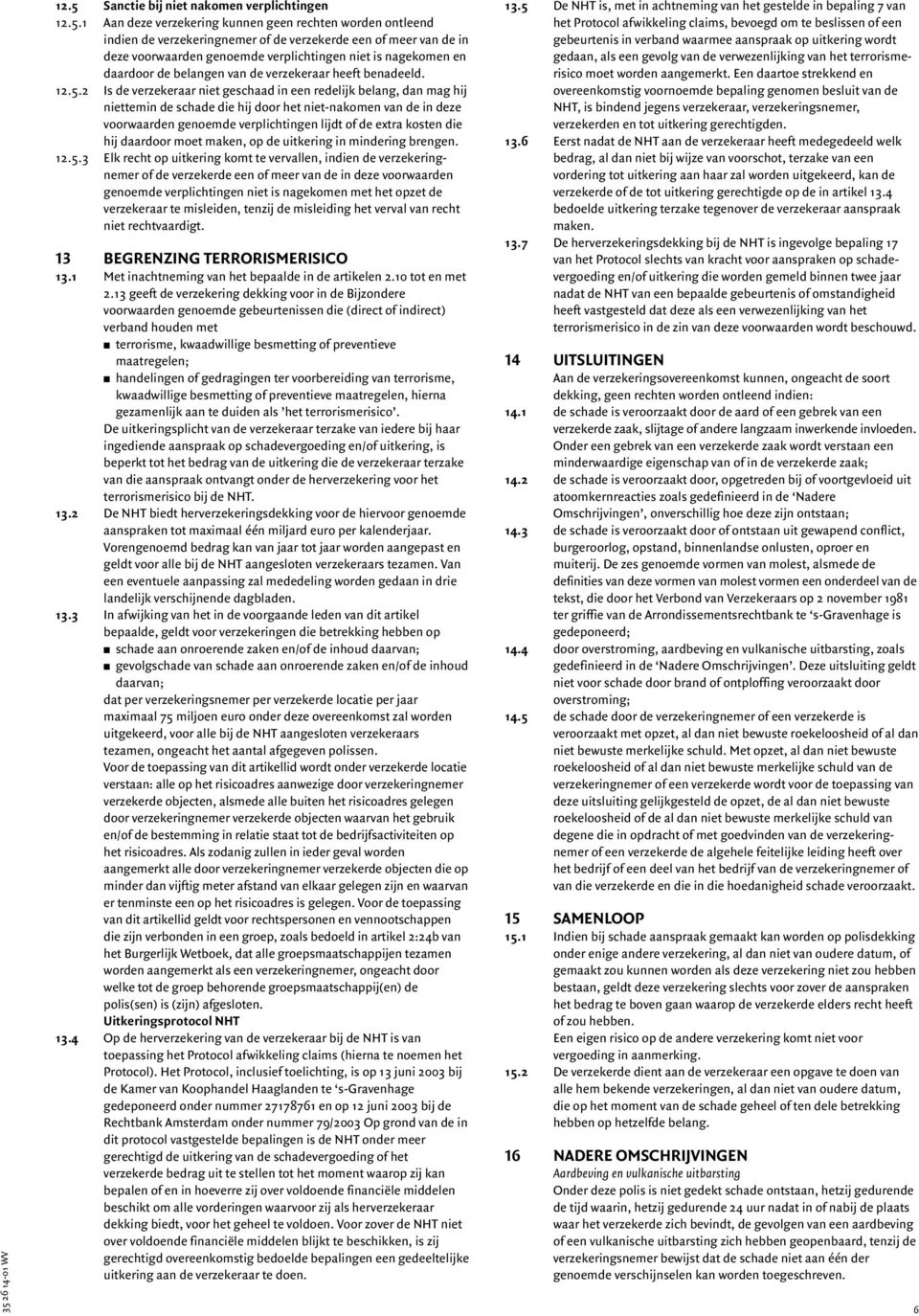 2 Is de verzekeraar niet geschaad in een redelijk belang, dan mag hij niettemin de schade die hij door het niet-nakomen van de in deze voorwaarden genoemde verplichtingen lijdt of de extra kosten die