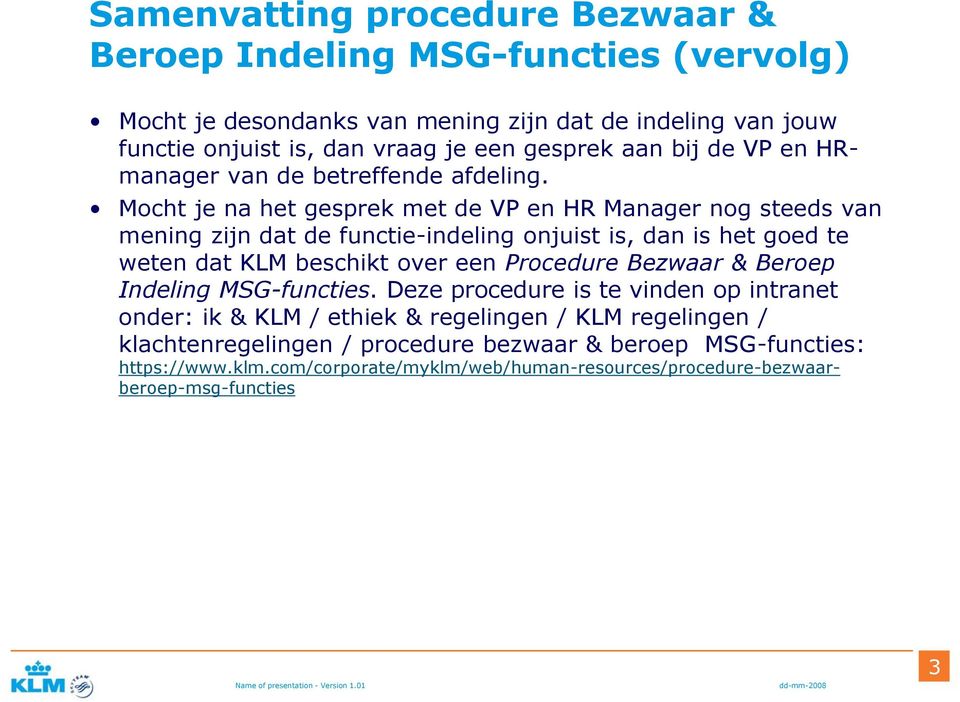 Mocht je na het gesprek met de VP en HR Manager nog steeds van mening zijn dat de functie-indeling onjuist is, dan is het goed te weten dat KLM beschikt over een Procedure Bezwaar &