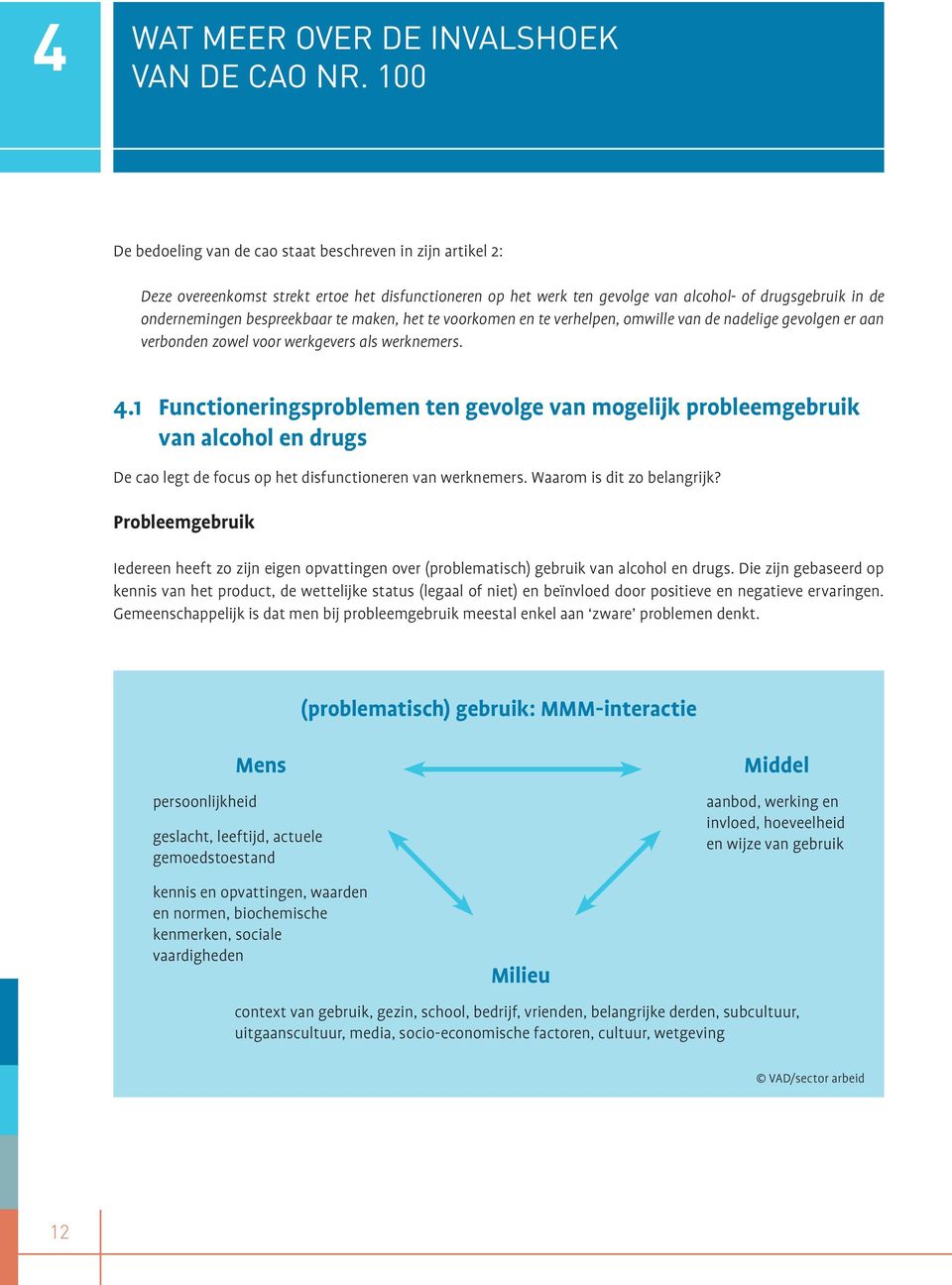 bespreekbaar te maken, het te voorkomen en te verhelpen, omwille van de nadelige gevolgen er aan verbonden zowel voor werkgevers als werknemers. 4.