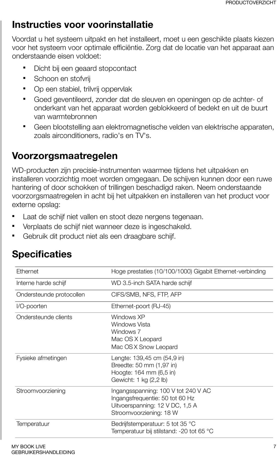 openingen op de achter- of onderkant van het apparaat worden geblokkeerd of bedekt en uit de buurt van warmtebronnen Geen blootstelling aan elektromagnetische velden van elektrische apparaten, zoals