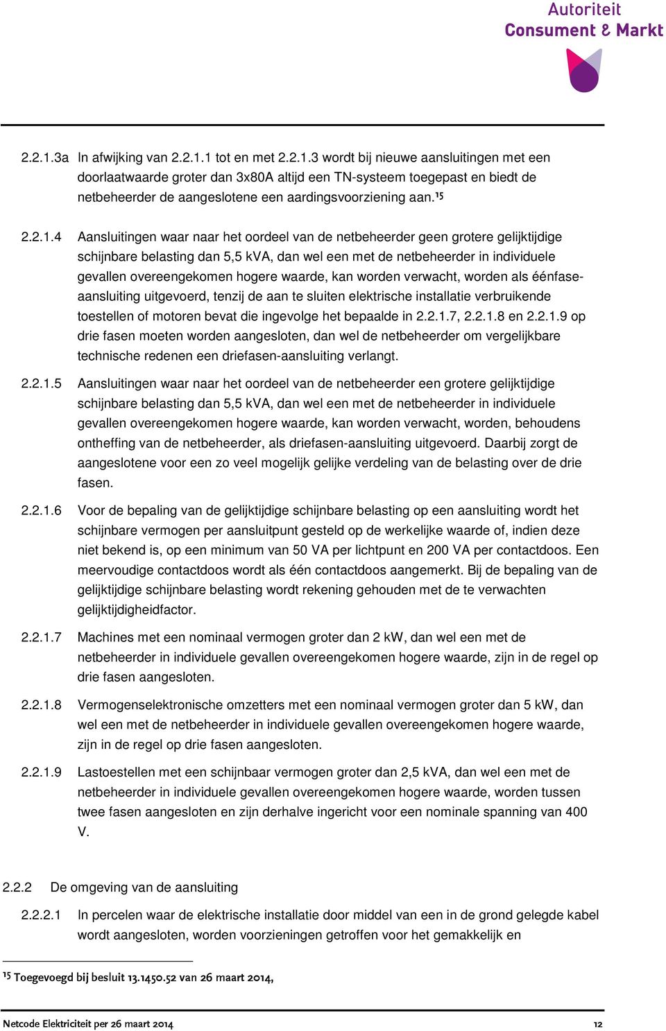 hogere waarde, kan worden verwacht, worden als éénfaseaansluiting uitgevoerd, tenzij de aan te sluiten elektrische installatie verbruikende toestellen of motoren bevat die ingevolge het bepaalde in 2.