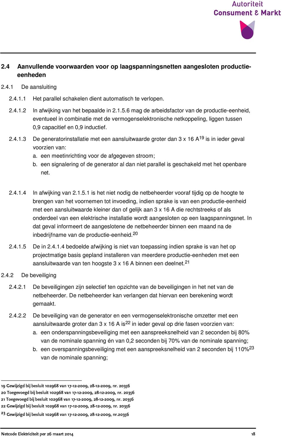 een meetinrichting voor de afgegeven stroom; b. een signalering of de generator al dan niet parallel is geschakeld met het openbare net. 2.4.1.4 In afwijking van 2.1.5.