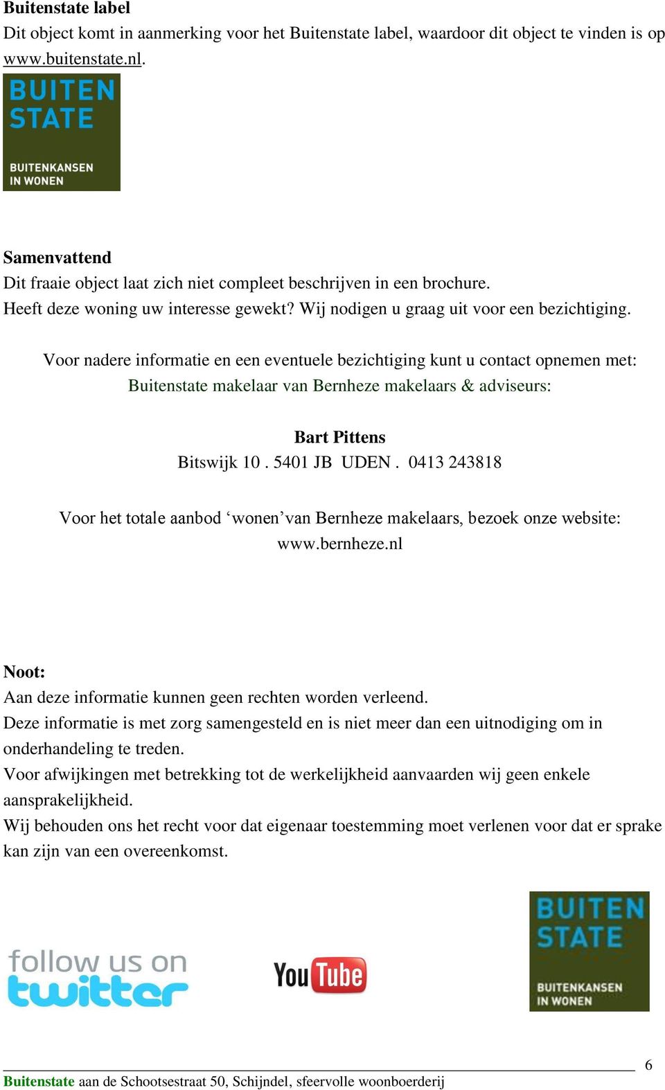 Voor nadere informatie en een eventuele bezichtiging kunt u contact opnemen met: Buitenstate makelaar van Bernheze makelaars & adviseurs: Bart Pittens Bitswijk 10. 5401 JB UDEN.