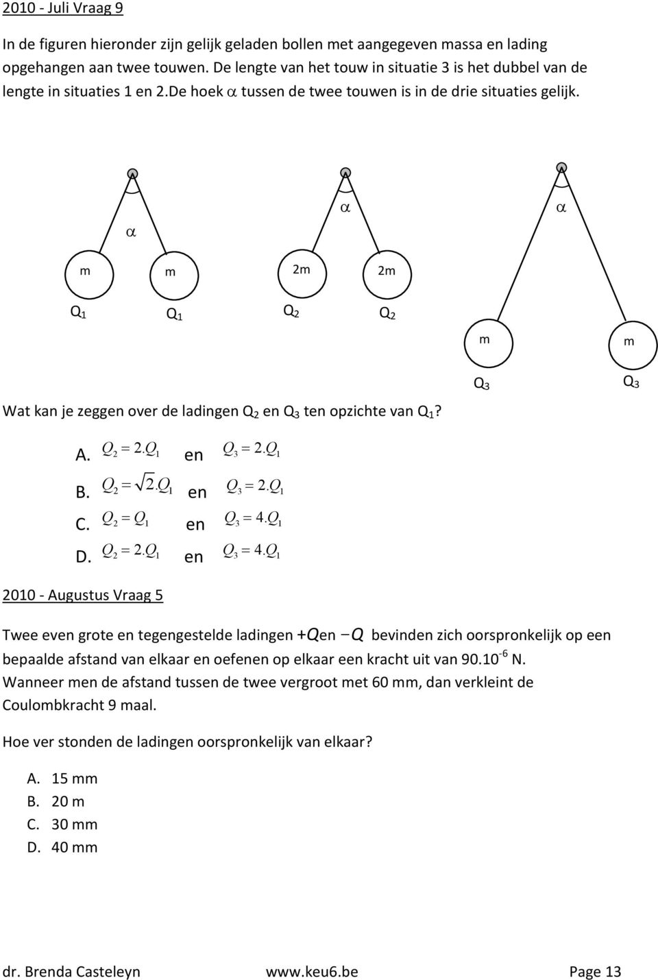 m m 2m 2m Q 1 Q 1 Q 2 Q 2 m m Q 3 Q 3 Wat kan je zeggen over de ladingen Q 2 en Q 3 ten opzichte van Q 1? Q 2. Q A. 2 1 Q 2. Q B. 2 1 Q Q C. 2 1 Q 2. Q D. 2 1 Q 2. Q en 3 1 Q 2. Q en 3 1 Q 4.