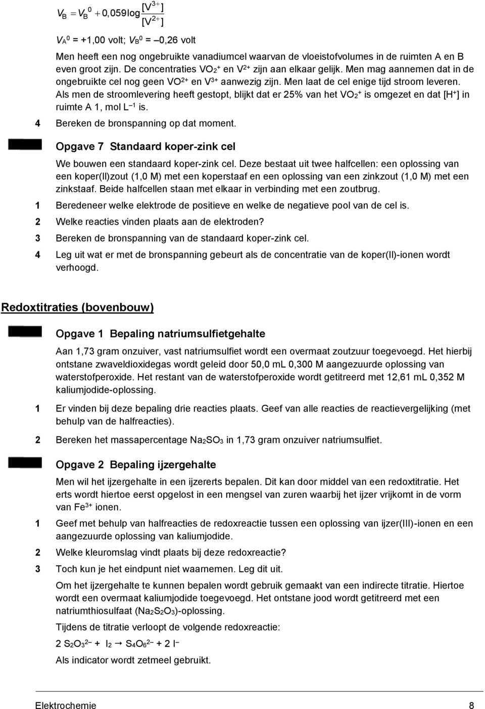 Als men de stroomlevering heeft gestopt, blijkt dat er 25% van het VO2 + is omgezet en dat [H + ] in ruimte A 1, mol L 1 is. 4 Bereken de bronspanning op dat moment.