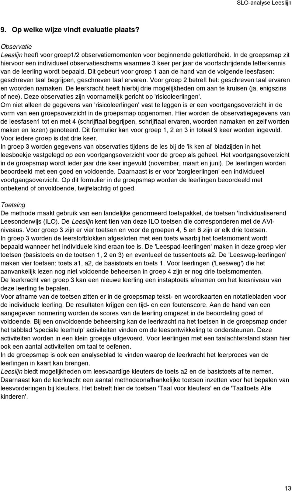 Dit gebeurt voor groep 1 aan de hand van de volgende leesfasen: geschreven taal begrijpen, geschreven taal ervaren. Voor groep 2 betreft het: geschreven taal ervaren en woorden namaken.