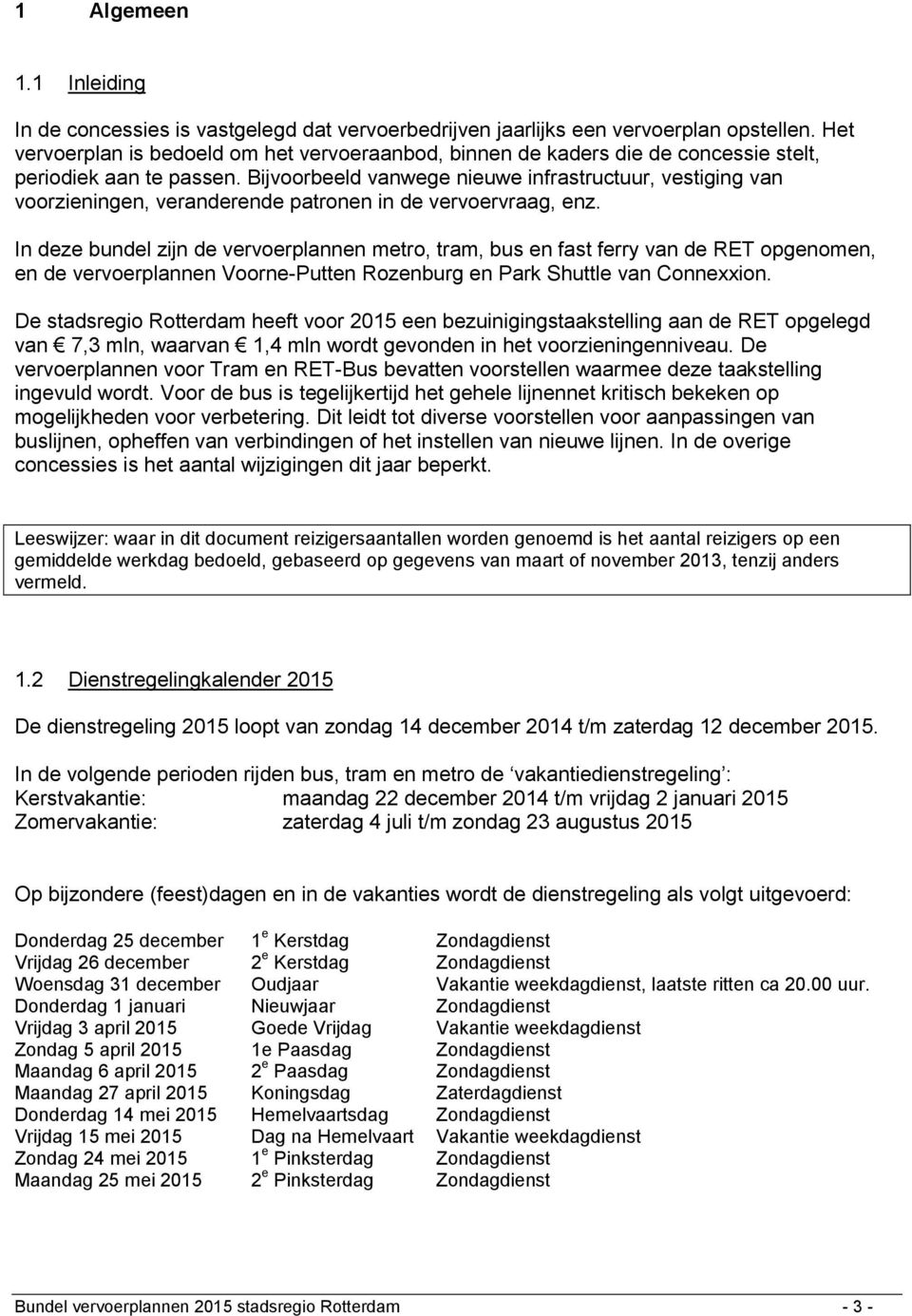 Bijvoorbeeld vanwege nieuwe infrastructuur, vestiging van voorzieningen, veranderende patronen in de vervoervraag, enz.