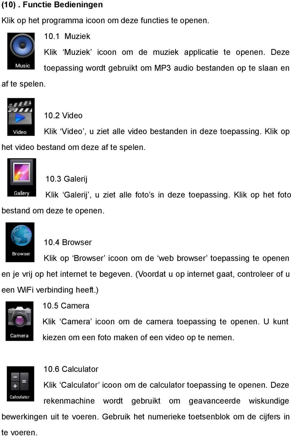 Klik op het video bestand om deze af te spelen. 10.3 Galerij Klik Galerij, u ziet alle foto s in deze toepassing. Klik op het foto bestand om deze te openen. 10.4 Browser Klik op Browser icoon om de web browser toepassing te openen en je vrij op het internet te begeven.