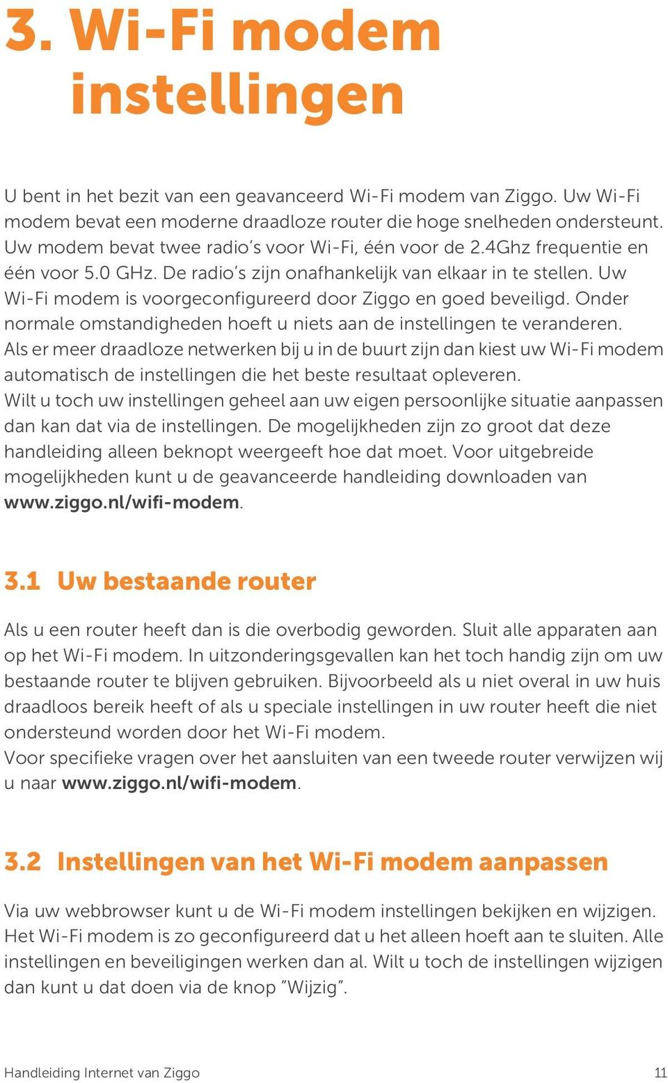 Uw Wi-Fi modem is voorgeconfigureerd door Ziggo en goed beveiligd. Onder normale omstandigheden hoeft u niets aan de instellingen te veranderen.