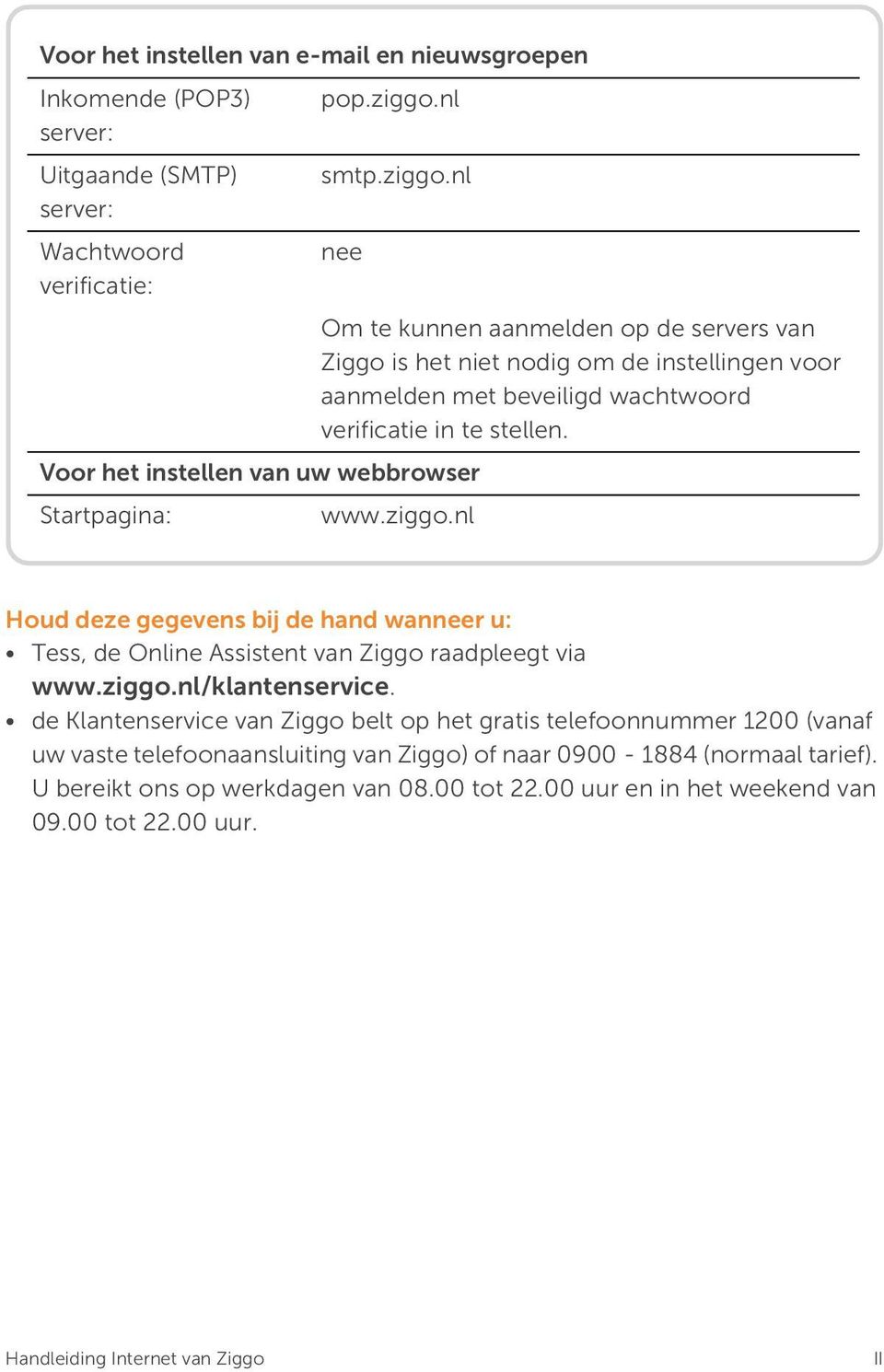 nl nee Om te kunnen aanmelden op de servers van Ziggo is het niet nodig om de instellingen voor aanmelden met beveiligd wachtwoord verificatie in te stellen.