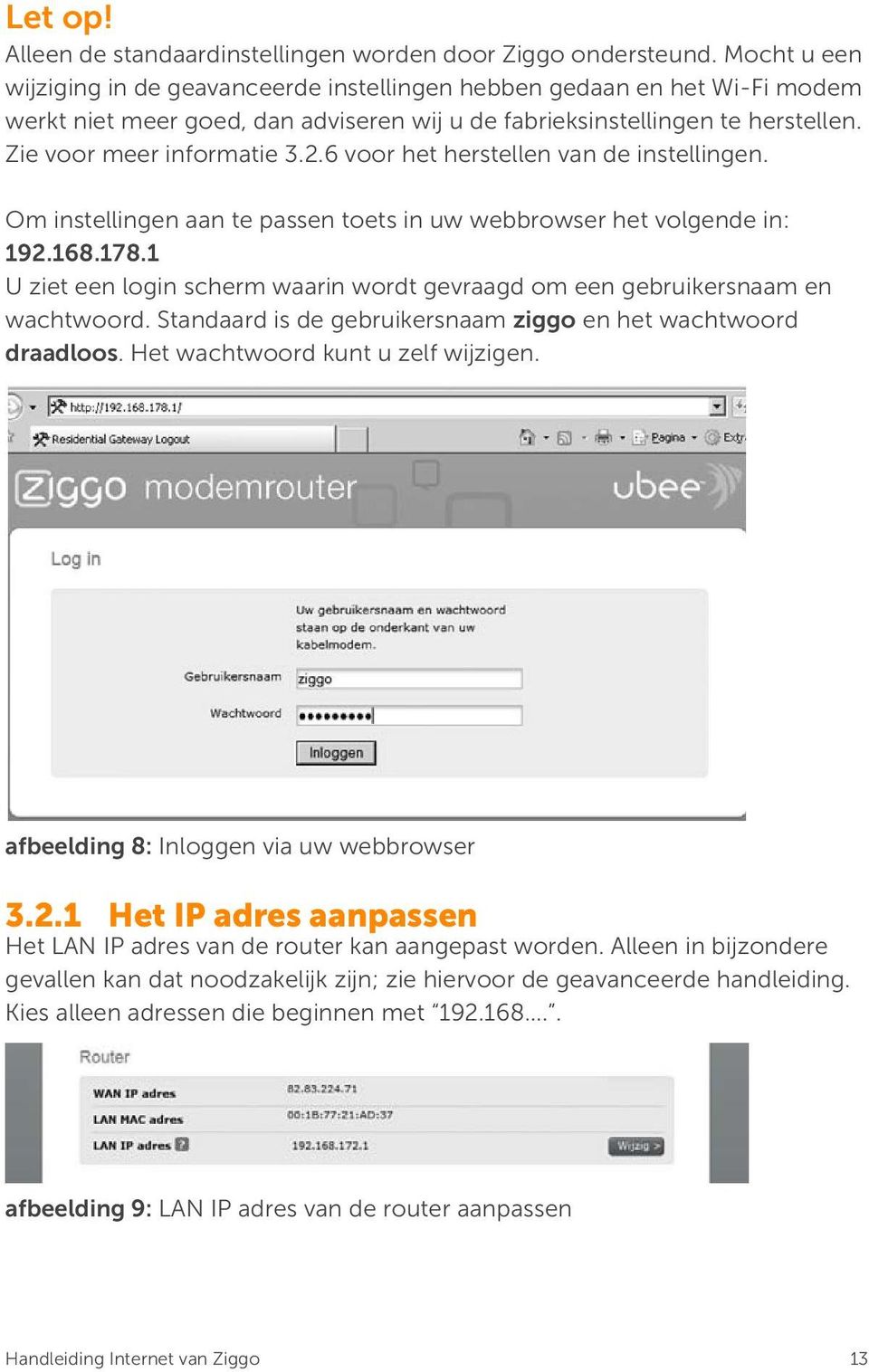 6 voor het herstellen van de instellingen. Om instellingen aan te passen toets in uw webbrowser het volgende in: 192.168.178.