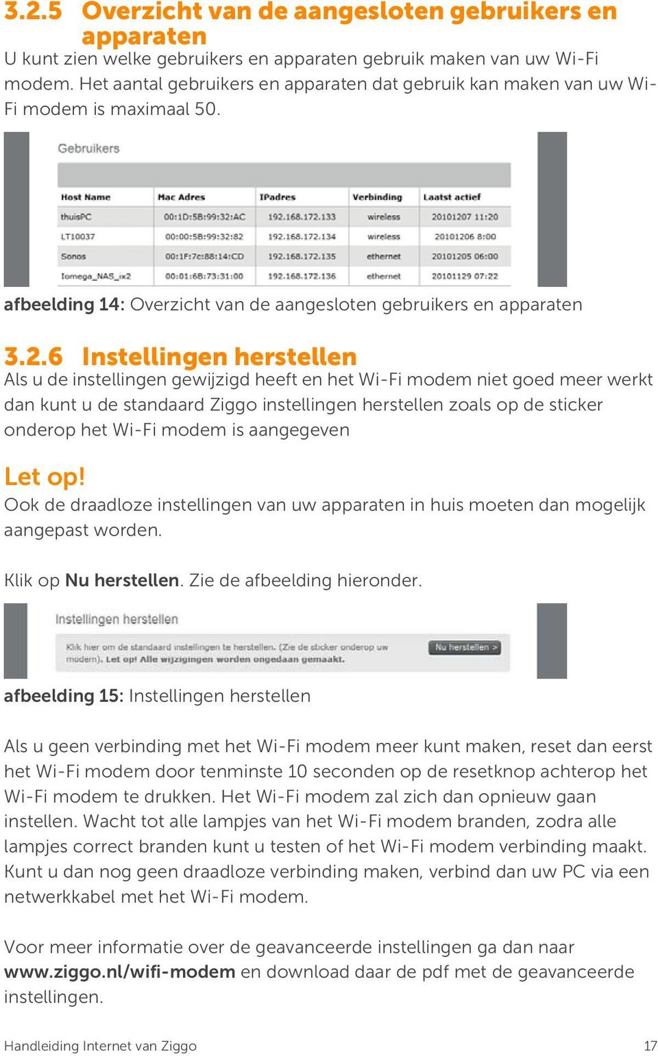 6 Instellingen herstellen Als u de instellingen gewijzigd heeft en het Wi-Fi modem niet goed meer werkt dan kunt u de standaard Ziggo instellingen herstellen zoals op de sticker onderop het Wi-Fi