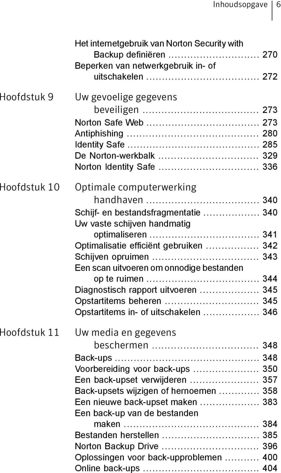 .. 336 Optimale computerwerking handhaven... 340 Schijf- en bestandsfragmentatie... 340 Uw vaste schijven handmatig optimaliseren... 341 Optimalisatie efficiënt gebruiken... 342 Schijven opruimen.