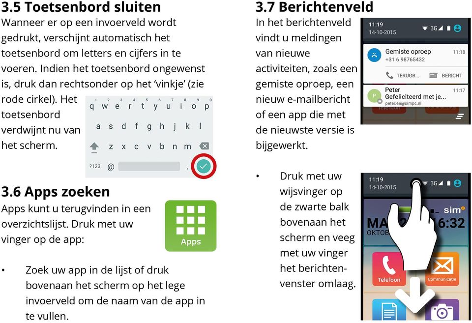 7 Berichtenveld In het berichtenveld vindt u meldingen van nieuwe activiteiten, zoals een gemiste oproep, een nieuw e-mailbericht of een app die met de nieuwste versie is bijgewerkt. 3.