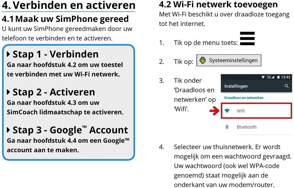 Met Wi-Fi beschikt u over draadloze toegang tot het internet. 1. Tik op de menu toets: 2. Tik op: 3. Tik onder Draadloos en netwerken op Wifi.