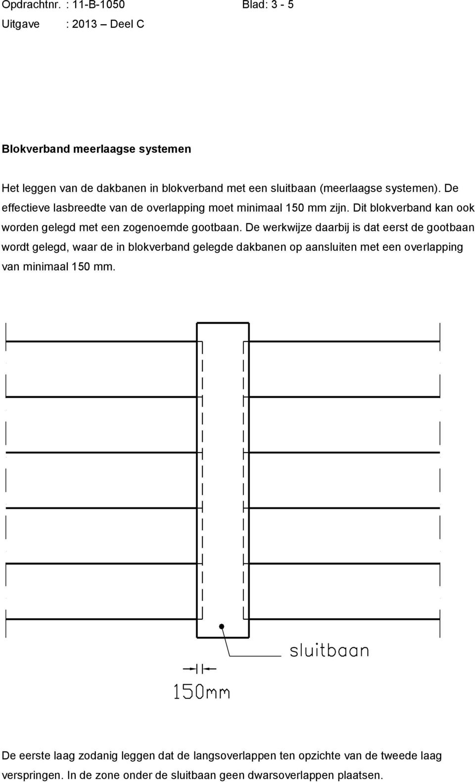 De werkwijze daarbij is dat eerst de gootbaan wordt gelegd, waar de in blokverband gelegde dakbanen op aansluiten met een overlapping van minimaal