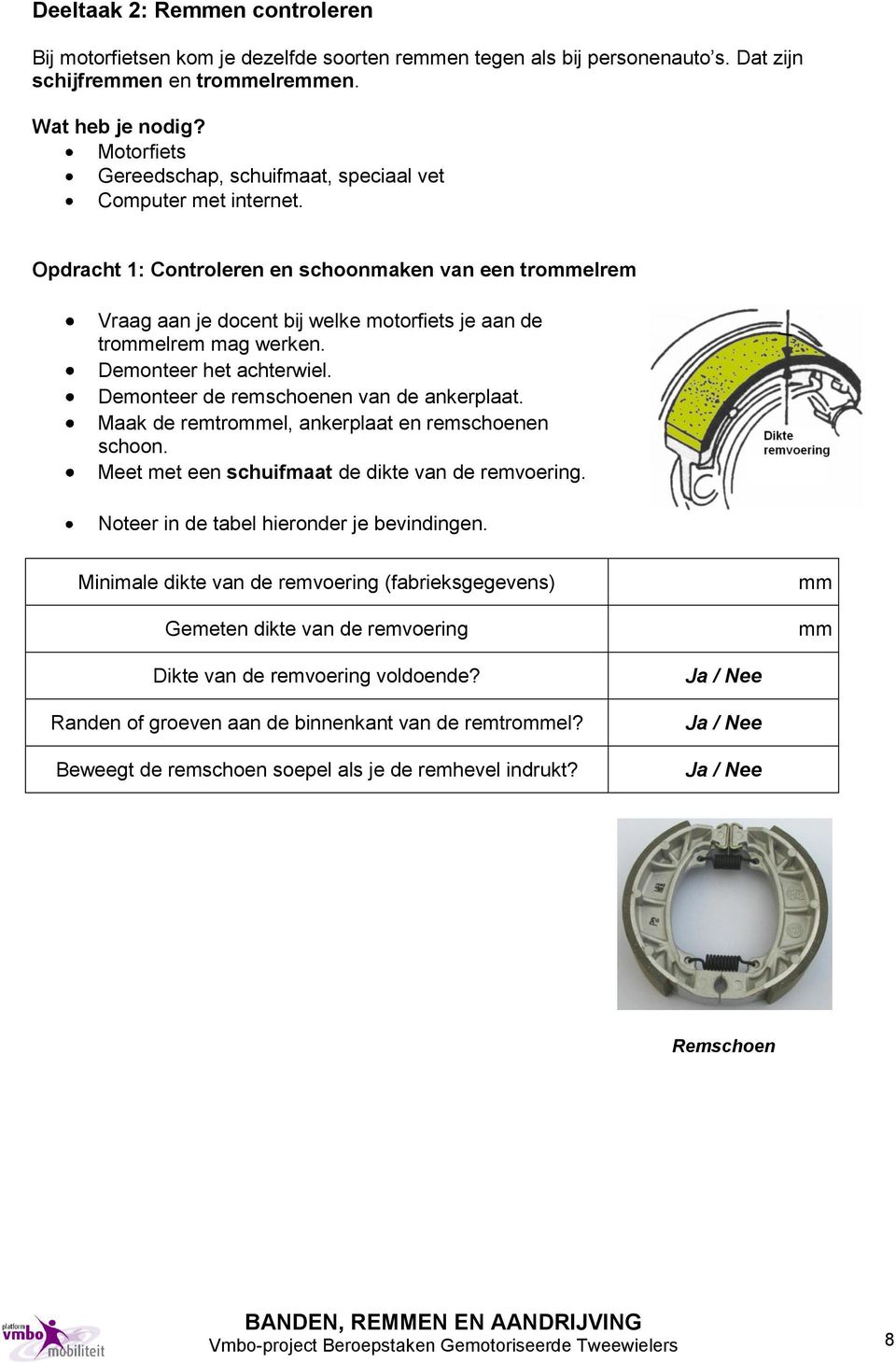 Opdracht 1: Controleren en schoonmaken van een trommelrem Vraag aan je docent bij welke motorfiets je aan de trommelrem mag werken. Demonteer het achterwiel.