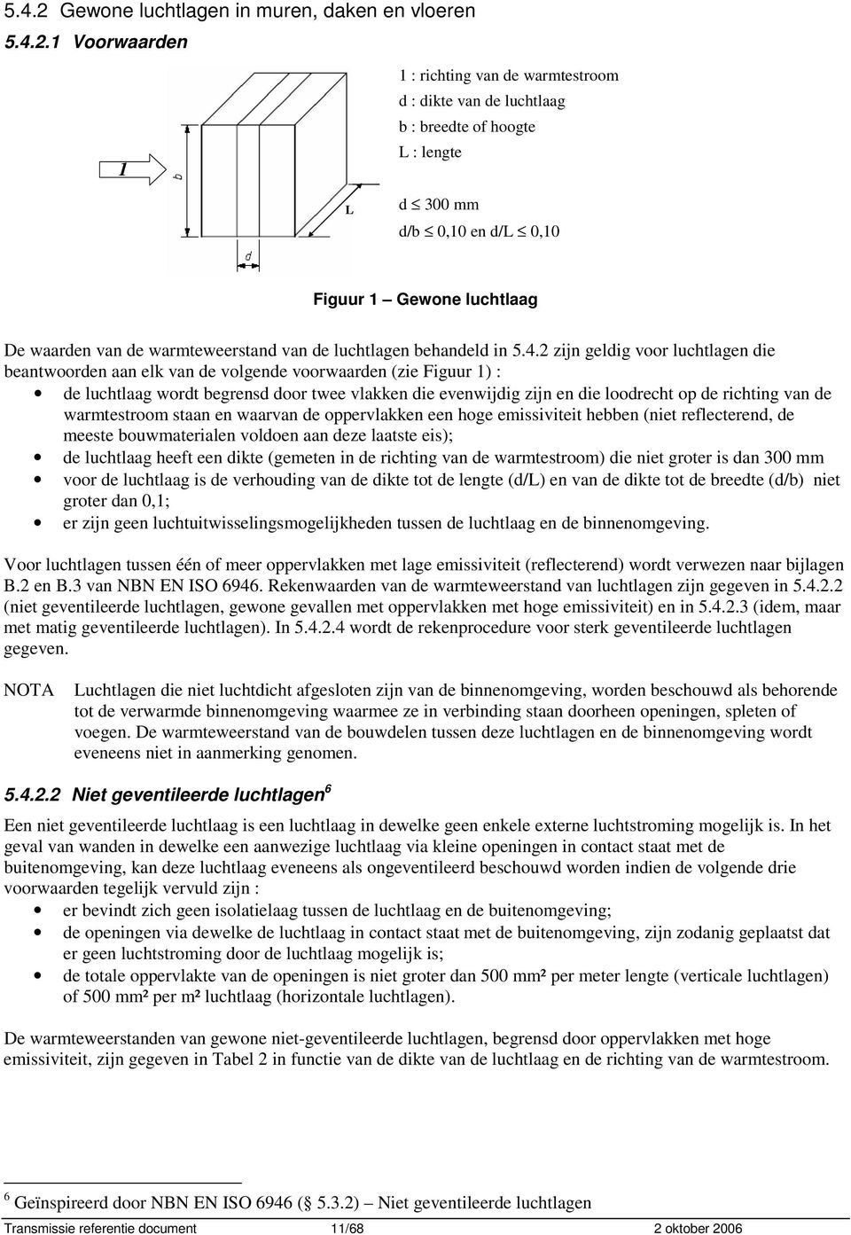 Voorwaarden : richting van de warmtestroom d : dikte van de luchtlaag b : breedte of hoogte L : lengte L d 300 mm d/b 0,0 en d/l 0,0 Figuur Gewone luchtlaag De waarden van de warmteweerstand van de