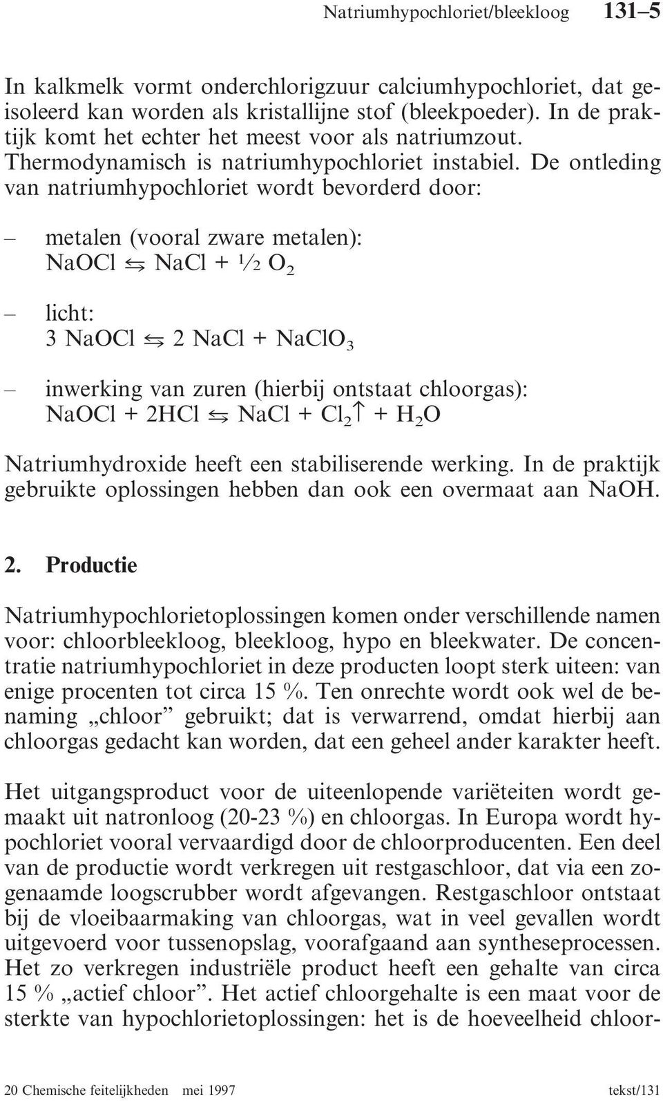 De ontleding van natriumhypochloriet wordt bevorderd door: metalen (vooral zware metalen): NaOCl E NaCl + 1 2 O 2 licht: 3 NaOCl E 2 NaCl + NaClO 3 inwerking van zuren (hierbij ontstaat chloorgas):