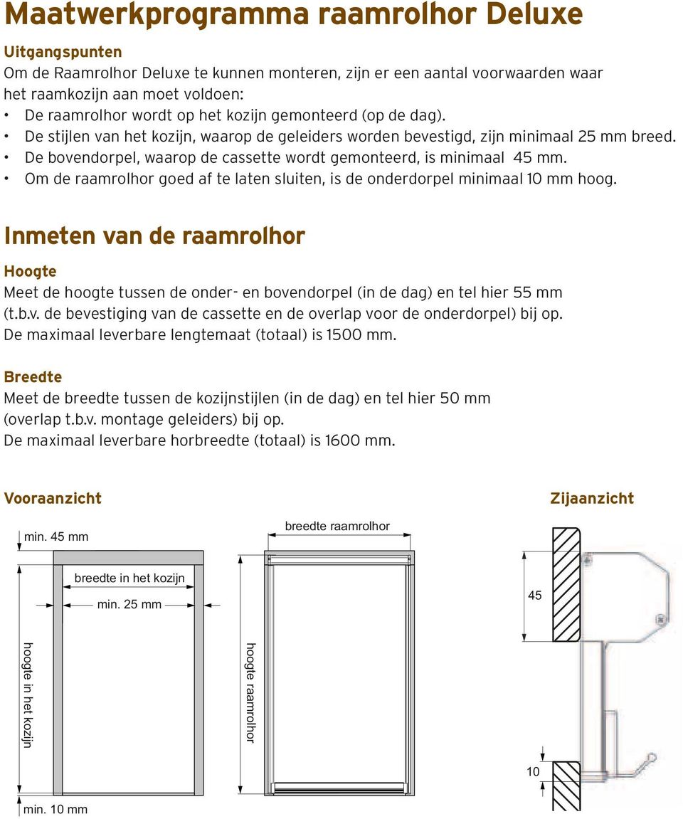 Om de raamrolhor goed af te laten sluiten, is de onderdorpel minimaal 10 mm hoog. Vooraanzichten kozijn breedte ra min. 45 mm Inmeten van de raamrolhor breedte in het kozijn Hoogte min.