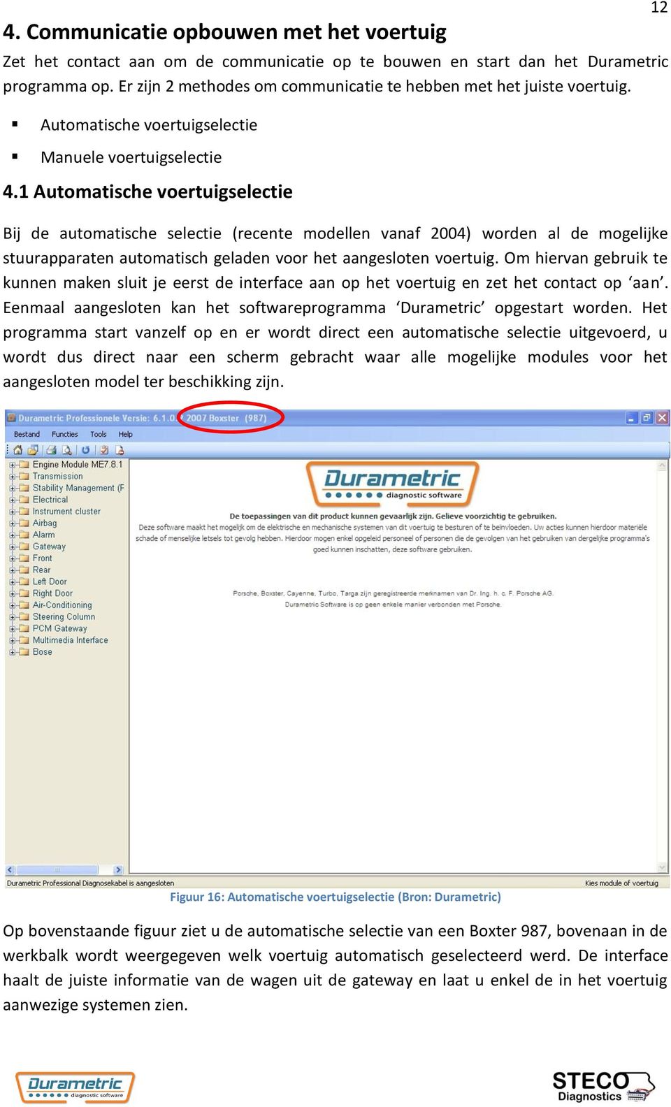 1 Automatische voertuigselectie Bij de automatische selectie (recente modellen vanaf 2004) worden al de mogelijke stuurapparaten automatisch geladen voor het aangesloten voertuig.