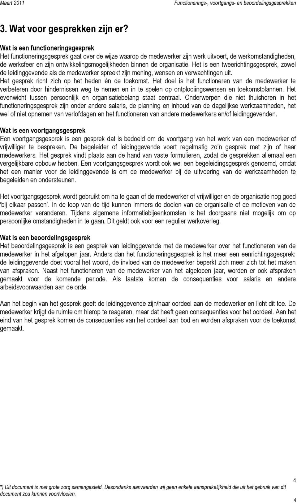 organisatie. Het is een tweerichtingsgesprek, zowel de leidinggevende als de medewerker spreekt zijn mening, wensen en verwachtingen uit. Het gesprek richt zich op het heden én de toekomst.