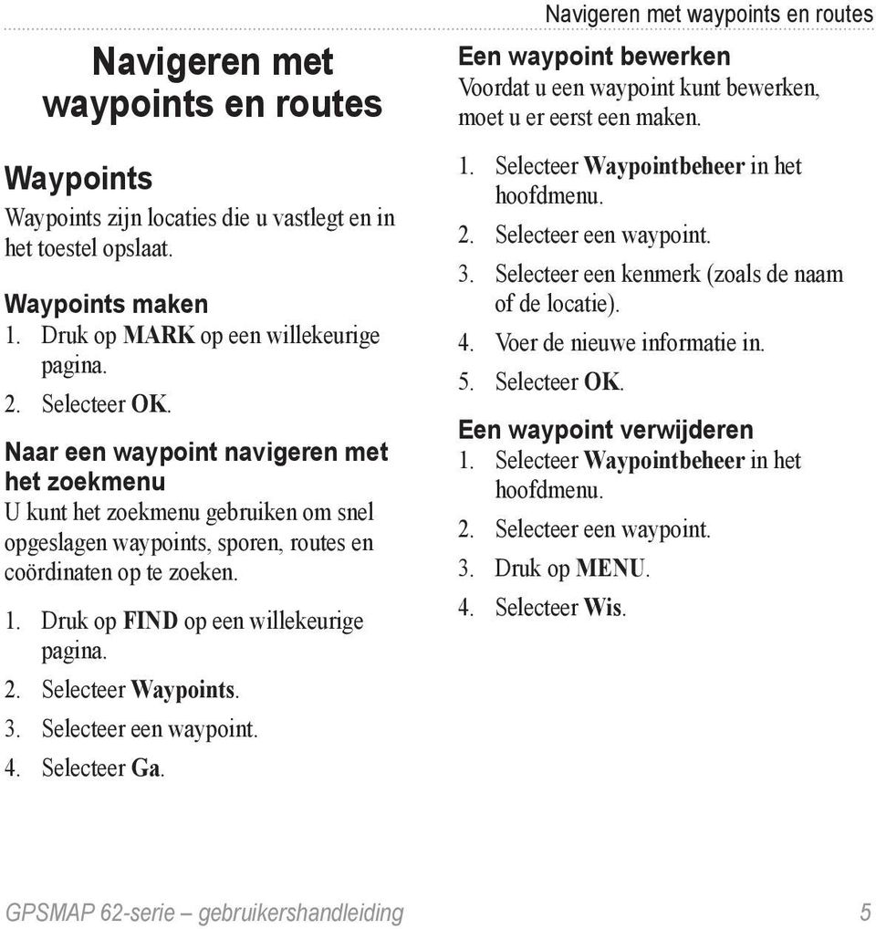 Selecteer Waypoints. 3. Selecteer een waypoint. 4. Selecteer Ga. Navigeren met waypoints en routes Een waypoint bewerken Voordat u een waypoint kunt bewerken, moet u er eerst een maken. 1.