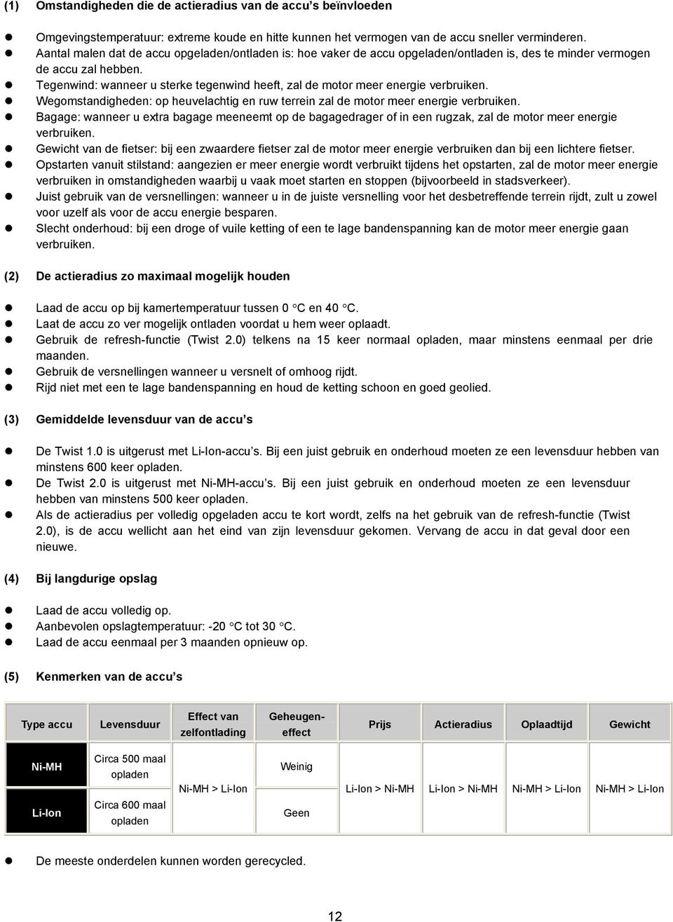 Tegenwind: wanneer u sterke tegenwind heeft, zal de motor meer energie verbruiken. Wegomstandigheden: op heuvelachtig en ruw terrein zal de motor meer energie verbruiken.