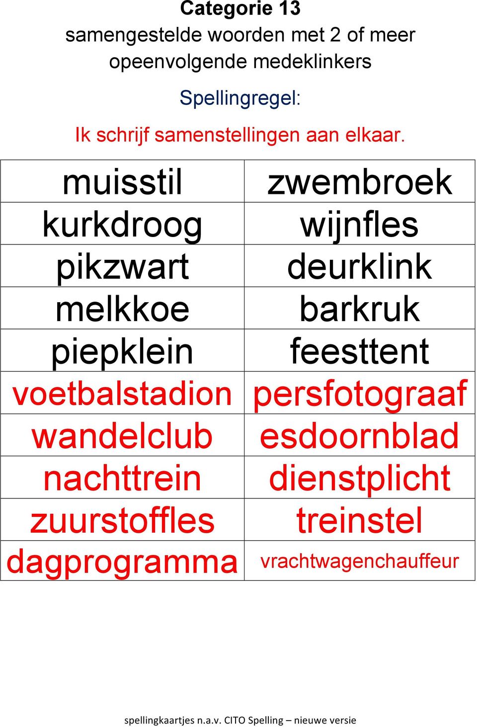 muisstil kurkdroog pikzwart melkkoe piepklein zwembroek wijnfles deurklink barkruk