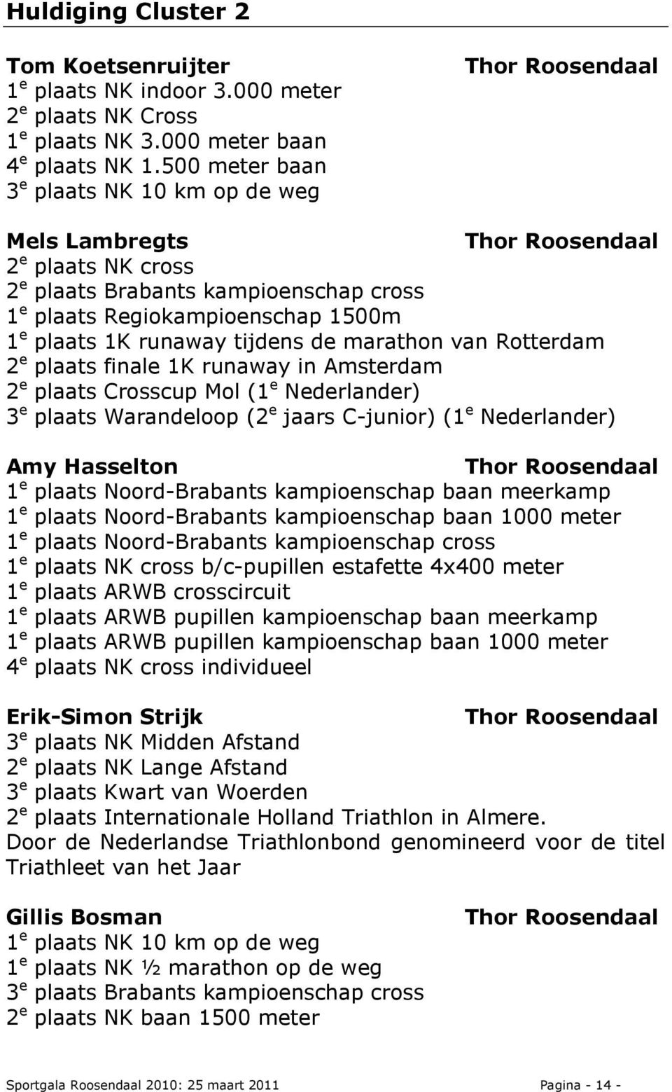 1K runaway tijdens de marathon van Rotterdam 2 e plaats finale 1K runaway in Amsterdam 2 e plaats Crosscup Mol (1 e Nederlander) 3 e plaats Warandeloop (2 e jaars C-junior) (1 e Nederlander) Amy