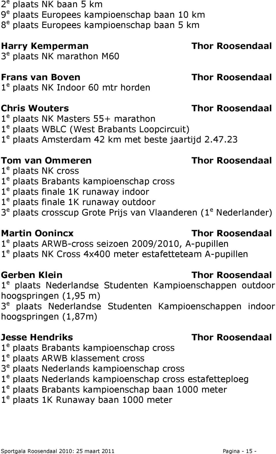 23 Tom van Ommeren Thor Roosendaal 1 e plaats NK cross 1 e plaats Brabants kampioenschap cross 1 e plaats finale 1K runaway indoor 1 e plaats finale 1K runaway outdoor 3 e plaats crosscup Grote Prijs