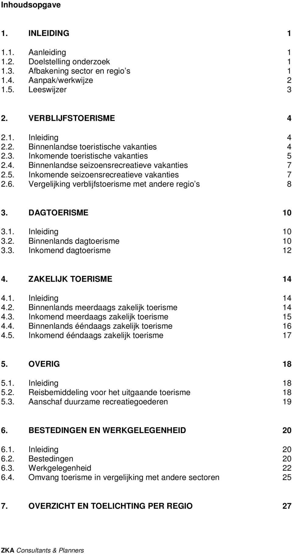 DAGTOERISME 10 3.1. Inleiding 10 3.2. Binnenlands dagtoerisme 10 3.3. Inkomend dagtoerisme 12 4. ZAKELIJK TOERISME 14 4.1. Inleiding 14 4.2. Binnenlands meerdaags zakelijk toerisme 14 4.3. Inkomend meerdaags zakelijk toerisme 15 4.