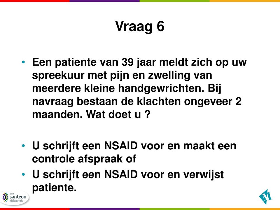 Bij navraag bestaan de klachten ongeveer 2 maanden. Wat doet u?